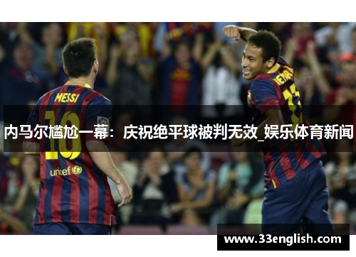 内马尔尴尬一幕：庆祝绝平球被判无效_娱乐体育新闻